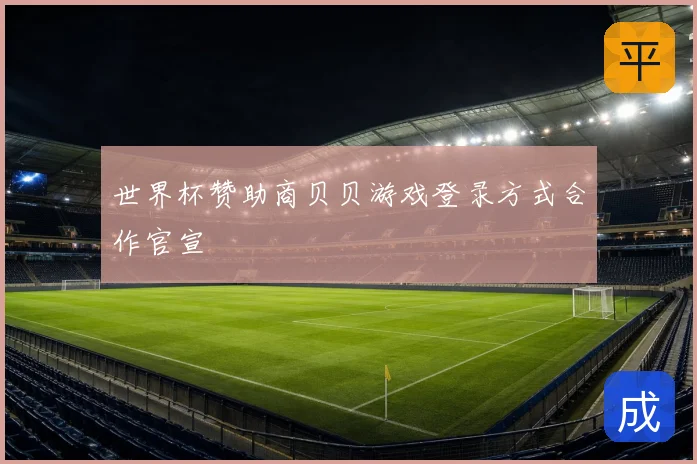 世界杯赞助商贝贝游戏登录方式合作官宣