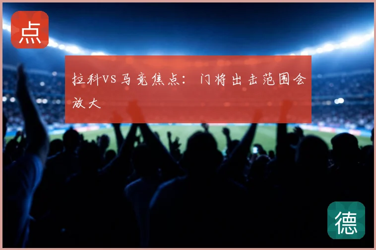拉科vs马竞焦点：门将出击范围会放大