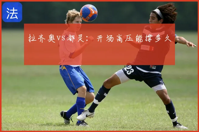 拉齐奥vs都灵：开场高压能撑多久