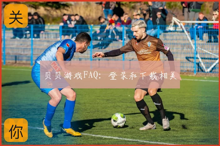 贝贝游戏FAQ：登录和下载相关