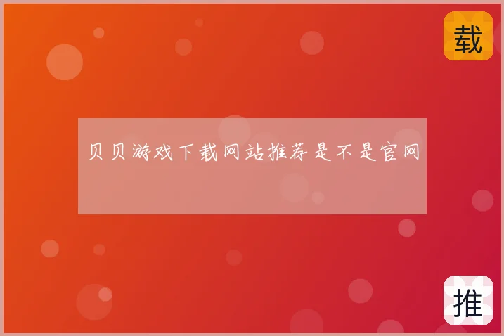 贝贝游戏下载网站推荐是不是官网
